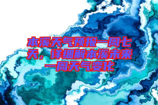 本溪天氣預報一周七天，詳細解本溪未來一周天氣變化