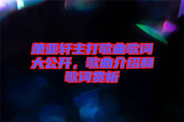 蕭亞軒主打歌曲歌詞大公開，歌曲介紹和歌詞賞析