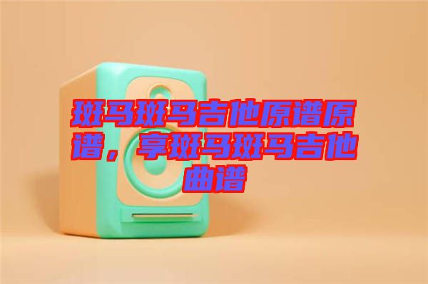 斑馬斑馬吉他原譜原譜，享斑馬斑馬吉他曲譜