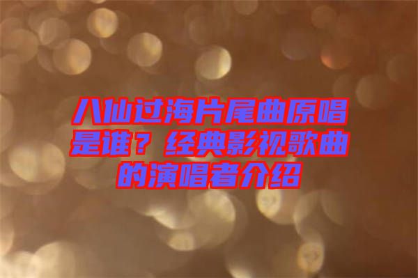 八仙過海片尾曲原唱是誰？經(jīng)典影視歌曲的演唱者介紹