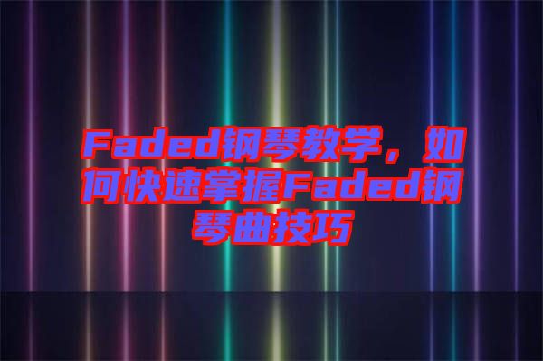 Faded鋼琴教學(xué)，如何快速掌握Faded鋼琴曲技巧