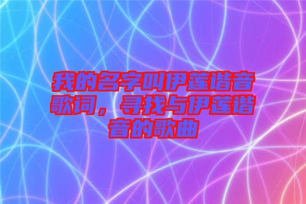 我的名字叫伊蓮諧音歌詞，尋找與伊蓮諧音的歌曲