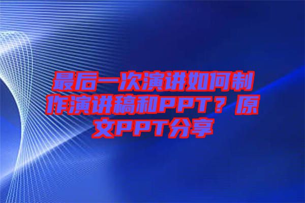 最后一次演講如何制作演講稿和PPT？原文PPT分享