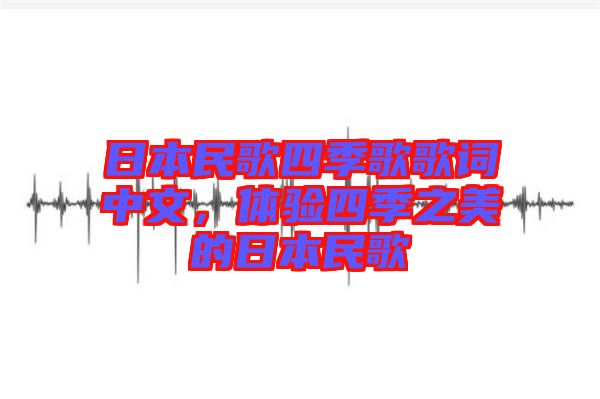 日本民歌四季歌歌詞中文，體驗四季之美的日本民歌