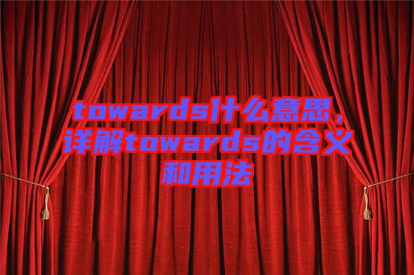 towards什么意思，詳解towards的含義和用法