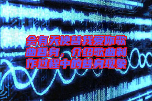 會有天使替我愛你歌曲替身，介紹歌曲制作過程中的替身現(xiàn)象