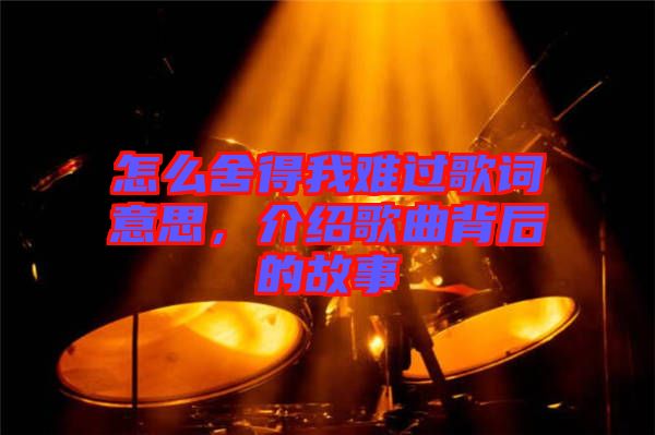 怎么舍得我難過歌詞意思，介紹歌曲背后的故事