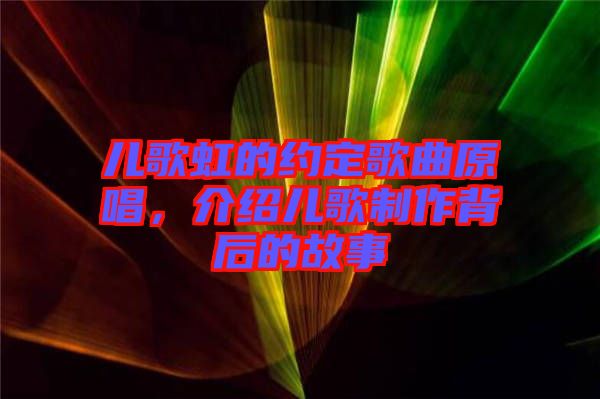 兒歌虹的約定歌曲原唱，介紹兒歌制作背后的故事