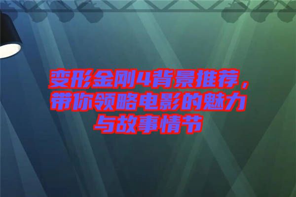 變形金剛4背景推薦，帶你領略電影的魅力與故事情節(jié)