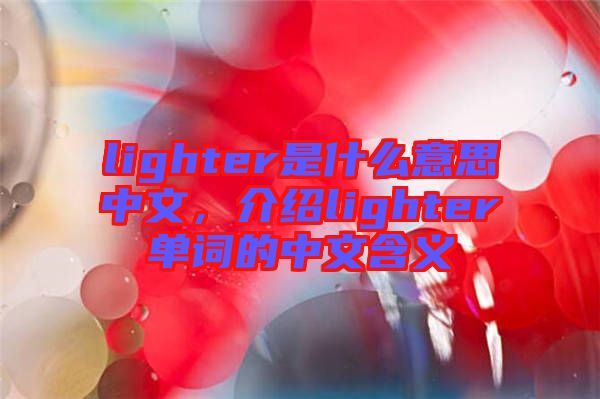 lighter是什么意思中文，介紹lighter單詞的中文含義