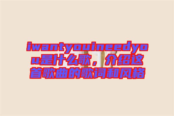 iwantyouineedyou是什么歌，介紹這首歌曲的歌詞和風(fēng)格