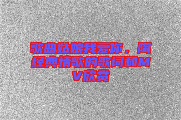 歌曲姑娘我愛你，陶喆經(jīng)典情歌的歌詞和MV欣賞