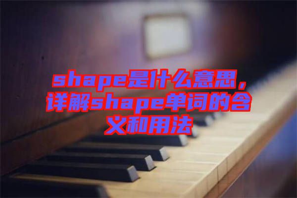 shape是什么意思，詳解shape單詞的含義和用法