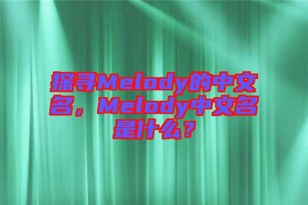 探尋Melody的中文名，Melody中文名是什么？