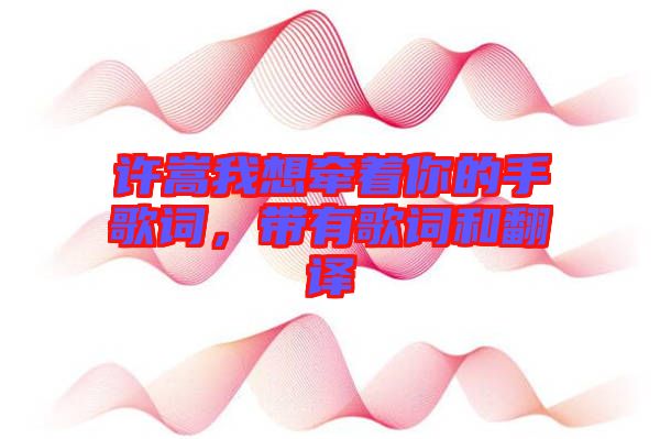 許嵩我想牽著你的手歌詞，帶有歌詞和翻譯