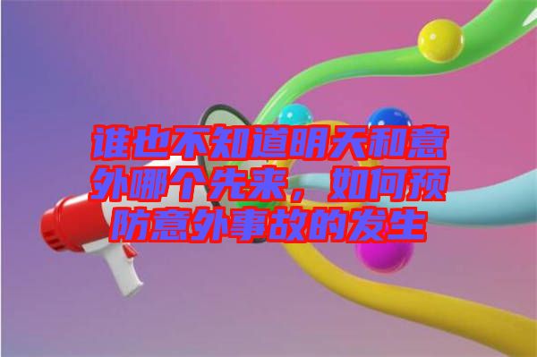 誰(shuí)也不知道明天和意外哪個(gè)先來(lái)，如何預(yù)防意外事故的發(fā)生