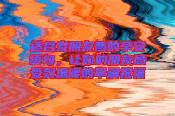 適合發(fā)朋友圈的早安語(yǔ)句，讓你的朋友感受到溫暖的早晨祝福