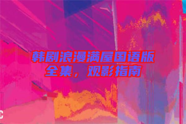 韓劇浪漫滿屋國語版全集，觀影指南