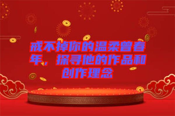 戒不掉你的溫柔曾春年，探尋他的作品和創(chuàng)作理念