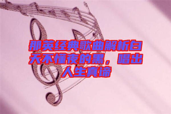 那英經典歌曲解析白天不懂夜的黑，唱出人生真諦