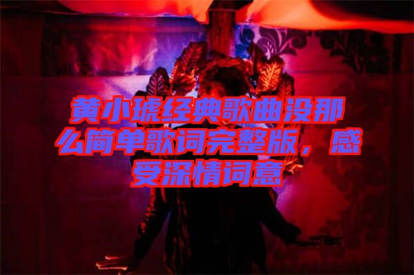 黃小琥經(jīng)典歌曲沒那么簡單歌詞完整版，感受深情詞意