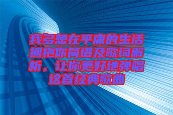 我多想在平庸的生活擁抱你簡(jiǎn)譜及歌詞解析，讓你更好地彈唱這首經(jīng)典歌曲