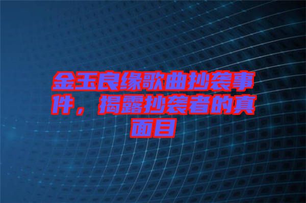 金玉良緣歌曲抄襲事件，揭露抄襲者的真面目