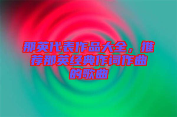 那英代表作品大全，推薦那英經(jīng)典作詞作曲的歌曲