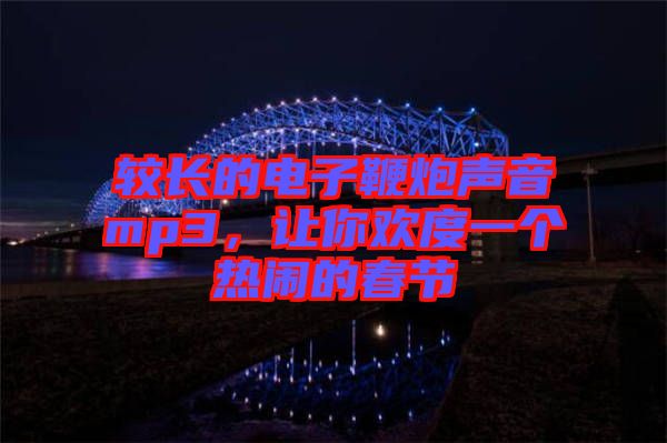 較長(zhǎng)的電子鞭炮聲音mp3，讓你歡度一個(gè)熱鬧的春節(jié)