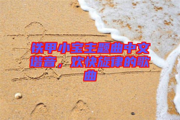 鐵甲小寶主題曲中文諧音，歡快旋律的歌曲