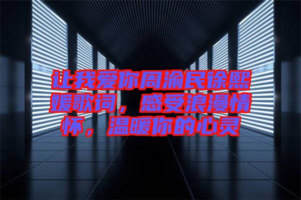 讓我愛(ài)你周渝民徐熙媛歌詞，感受浪漫情懷，溫暖你的心靈