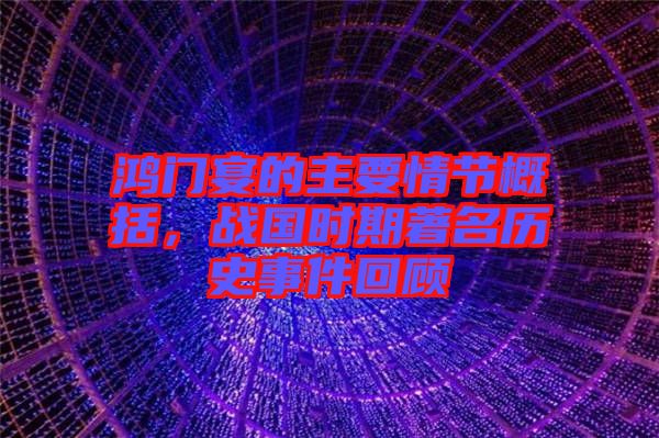 鴻門宴的主要情節(jié)概括，戰(zhàn)國(guó)時(shí)期著名歷史事件回顧