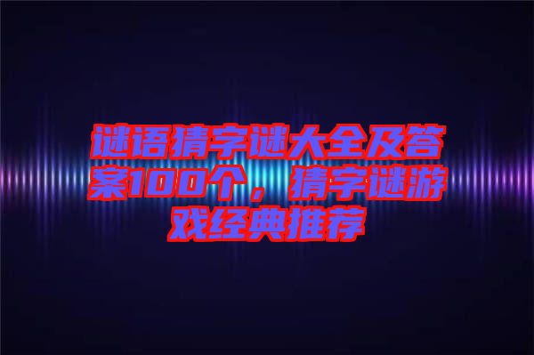 謎語猜字謎大全及答案100個(gè)，猜字謎游戲經(jīng)典推薦