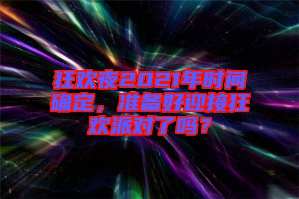 狂歡夜2021年時間確定，準備好迎接狂歡派對了嗎？