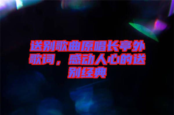 送別歌曲原唱長亭外歌詞，感動人心的送別經(jīng)典