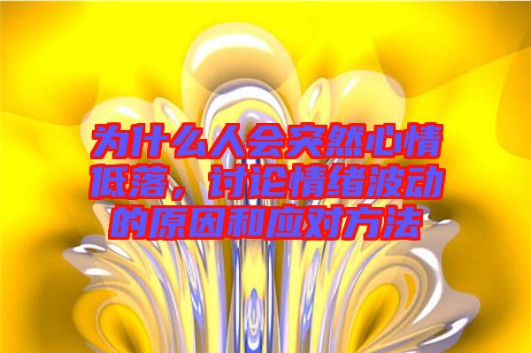 為什么人會(huì)突然心情低落，討論情緒波動(dòng)的原因和應(yīng)對(duì)方法