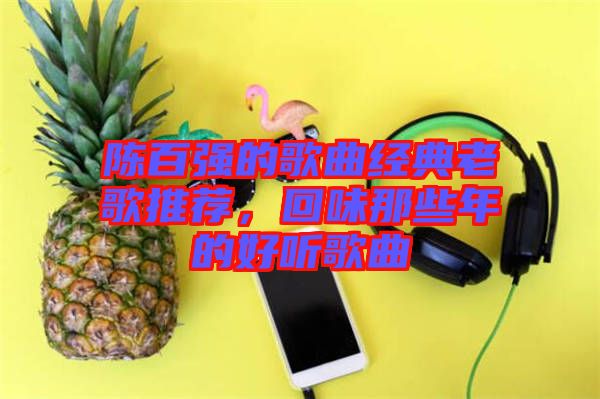 陳百強的歌曲經(jīng)典老歌推薦，回味那些年的好聽歌曲