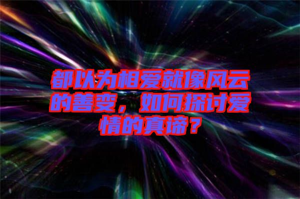 都以為相愛(ài)就像風(fēng)云的善變，如何探討愛(ài)情的真諦？