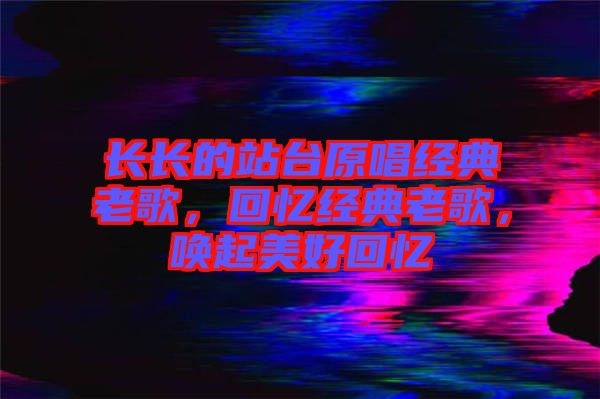 長(zhǎng)長(zhǎng)的站臺(tái)原唱經(jīng)典老歌，回憶經(jīng)典老歌，喚起美好回憶