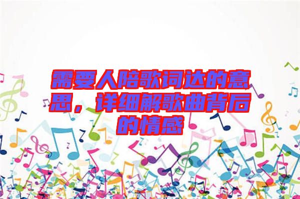 需要人陪歌詞達的意思，詳細解歌曲背后的情感