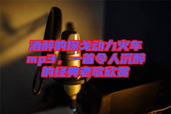 酒醉的探戈動(dòng)力火車(chē)mp3，一首令人沉醉的經(jīng)典老歌欣賞