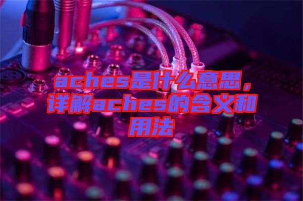 aches是什么意思，詳解aches的含義和用法