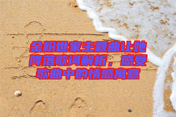 金粉世家主題曲讓她降落歌詞解析，感受歌曲中的情感寓意