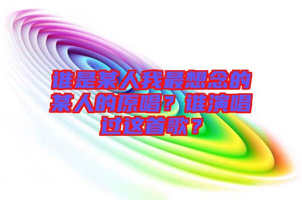 誰是某人我最想念的某人的原唱？誰演唱過這首歌？