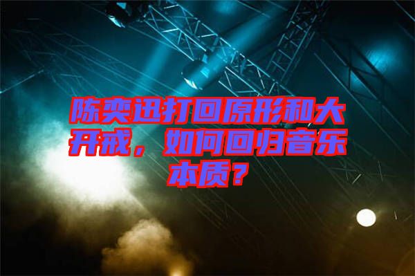 陳奕迅打回原形和大開(kāi)戒，如何回歸音樂(lè)本質(zhì)？