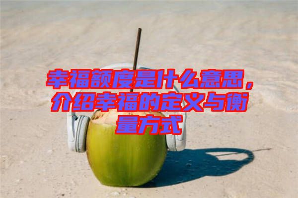 幸福額度是什么意思，介紹幸福的定義與衡量方式