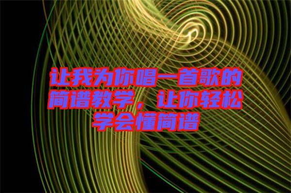 讓我為你唱一首歌的簡(jiǎn)譜教學(xué)，讓你輕松學(xué)會(huì)懂簡(jiǎn)譜