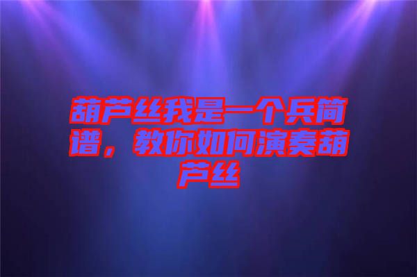 葫蘆絲我是一個(gè)兵簡(jiǎn)譜，教你如何演奏葫蘆絲