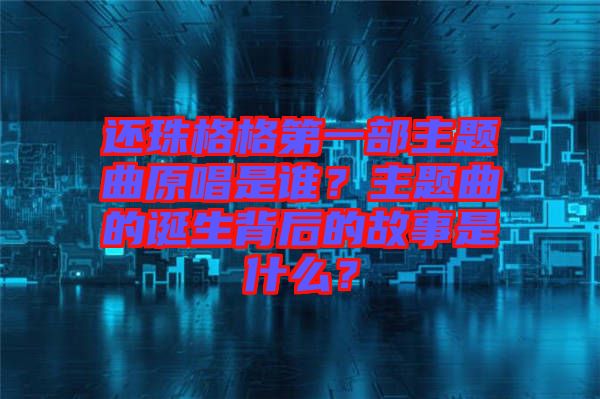 還珠格格第一部主題曲原唱是誰？主題曲的誕生背后的故事是什么？