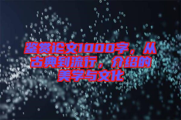 鑒賞論文1000字，從古典到流行，介紹的美學(xué)與文化